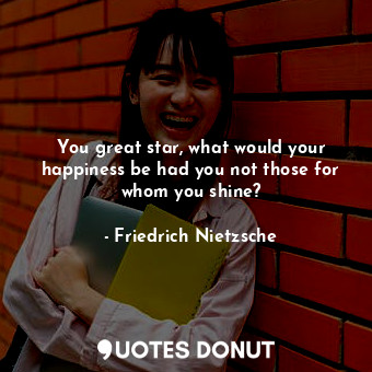  You great star, what would your happiness be had you not those for whom you shin... - Friedrich Nietzsche - Quotes Donut