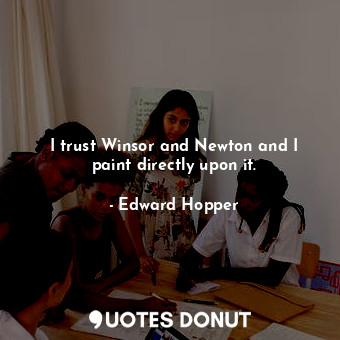  I trust Winsor and Newton and I paint directly upon it.... - Edward Hopper - Quotes Donut