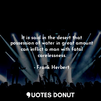  It is said in the desert that possession of water in great amount can inflict a ... - Frank Herbert - Quotes Donut