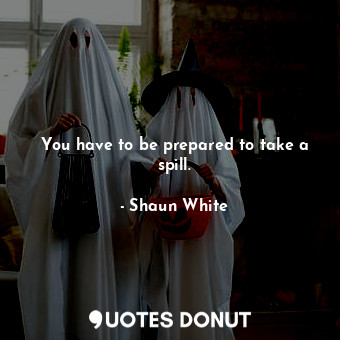  You have to be prepared to take a spill.... - Shaun White - Quotes Donut