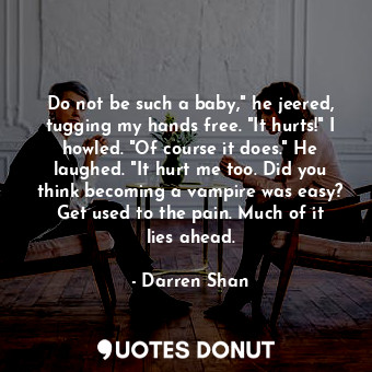  Do not be such a baby," he jeered, tugging my hands free. "It hurts!" I howled. ... - Darren Shan - Quotes Donut