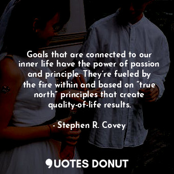  Goals that are connected to our inner life have the power of passion and princip... - Stephen R. Covey - Quotes Donut
