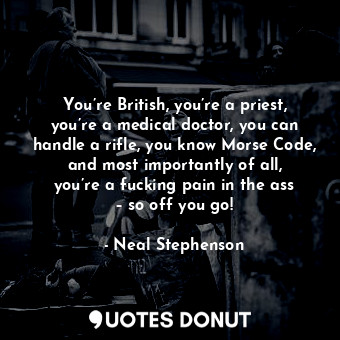  You’re British, you’re a priest, you’re a medical doctor, you can handle a rifle... - Neal Stephenson - Quotes Donut