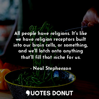  All people have religions. It's like we have religion receptors built into our b... - Neal Stephenson - Quotes Donut