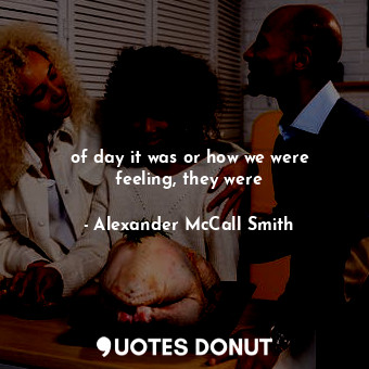  of day it was or how we were feeling, they were... - Alexander McCall Smith - Quotes Donut