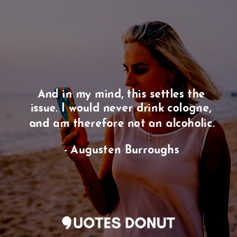  And in my mind, this settles the issue. I would never drink cologne, and am ther... - Augusten Burroughs - Quotes Donut