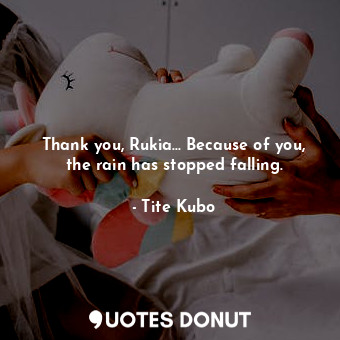 Thank you, Rukia... Because of you, the rain has stopped falling.