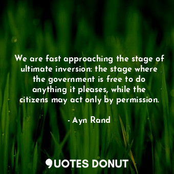  We are fast approaching the stage of ultimate inversion: the stage where the gov... - Ayn Rand - Quotes Donut