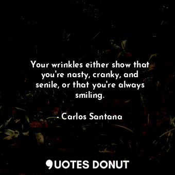  Your wrinkles either show that you&#39;re nasty, cranky, and senile, or that you... - Carlos Santana - Quotes Donut