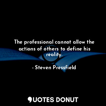  The professional cannot allow the actions of others to define his reality.... - Steven Pressfield - Quotes Donut