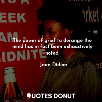 The power of grief to derange the mind has in fact been exhaustively noted.