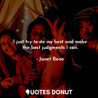  I just try to do my best and make the best judgments I can.... - Janet Reno - Quotes Donut