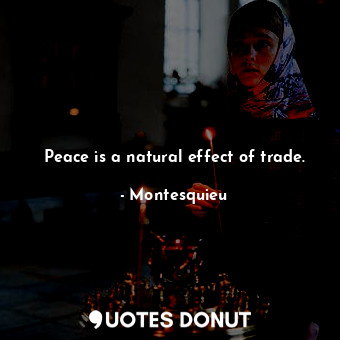  Peace is a natural effect of trade.... - Montesquieu - Quotes Donut