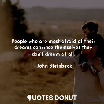  People who are most afraid of their dreams convince themselves they don't dream ... - John Steinbeck - Quotes Donut