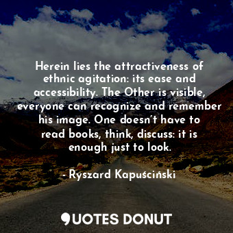  Herein lies the attractiveness of ethnic agitation: its ease and accessibility. ... - Ryszard Kapuściński - Quotes Donut