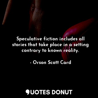 Speculative fiction includes all stories that take place in a setting contrary to known reality.