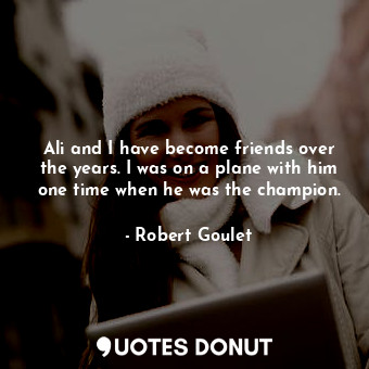  Ali and I have become friends over the years. I was on a plane with him one time... - Robert Goulet - Quotes Donut