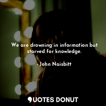  We are drowning in information but starved for knowledge.... - John Naisbitt - Quotes Donut