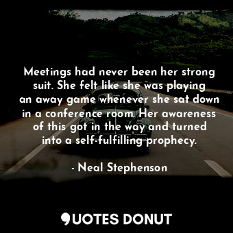  Meetings had never been her strong suit. She felt like she was playing an away g... - Neal Stephenson - Quotes Donut
