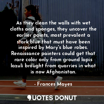  As they clean the walls with wet cloths and sponges, they uncover the earlier pa... - Frances Mayes - Quotes Donut