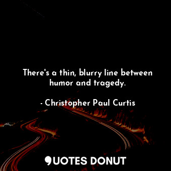  There's a thin, blurry line between humor and tragedy.... - Christopher Paul Curtis - Quotes Donut