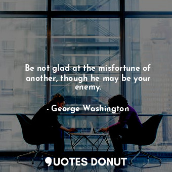  Be not glad at the misfortune of another, though he may be your enemy.... - George Washington - Quotes Donut