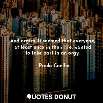  And orgies. It seemed that everyone, at least once in their life, wanted to take... - Paulo Coelho - Quotes Donut