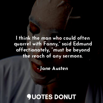  I think the man who could often quarrel with Fanny,” said Edmund affectionately,... - Jane Austen - Quotes Donut
