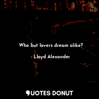  Who but lovers dream alike?... - Lloyd Alexander - Quotes Donut