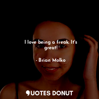  I love being a freak. It&#39;s great!... - Brian Molko - Quotes Donut