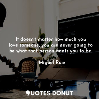  It doesn’t matter how much you love someone, you are never going to be what that... - Miguel Ruiz - Quotes Donut
