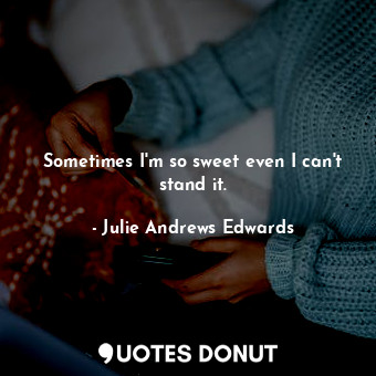  Sometimes I'm so sweet even I can't stand it.... - Julie Andrews Edwards - Quotes Donut