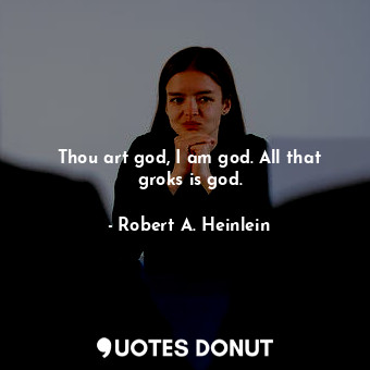 Thou art god, I am god. All that groks is god.