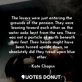  The lovers were just entering the grounds of the pension. They were leaning towa... - Kate Chopin - Quotes Donut