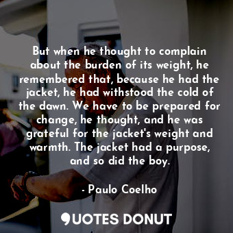  But when he thought to complain about the burden of its weight, he remembered th... - Paulo Coelho - Quotes Donut