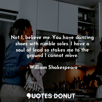  Not I, believe me. You have dancing shoes with nimble soles. I have a soul of le... - William Shakespeare - Quotes Donut