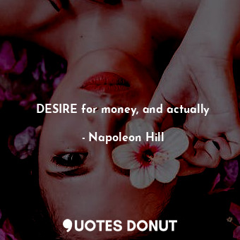  DESIRE for money, and actually... - Napoleon Hill - Quotes Donut