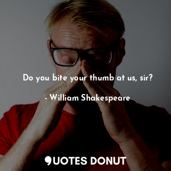  Do you bite your thumb at us, sir?... - William Shakespeare - Quotes Donut