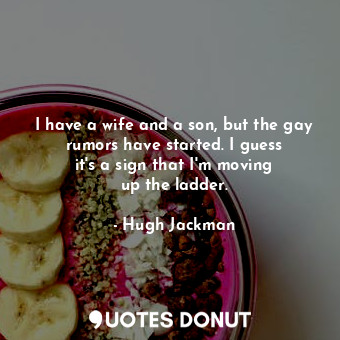  I have a wife and a son, but the gay rumors have started. I guess it&#39;s a sig... - Hugh Jackman - Quotes Donut