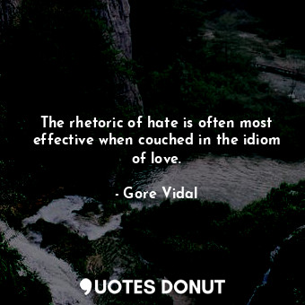  The rhetoric of hate is often most effective when couched in the idiom of love.... - Gore Vidal - Quotes Donut