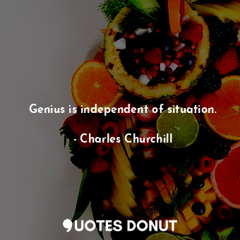  Genius is independent of situation.... - Charles Churchill - Quotes Donut