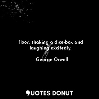  floor, shaking a dice-box and laughing excitedly.... - George Orwell - Quotes Donut