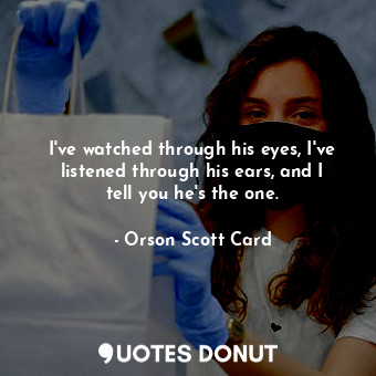  I've watched through his eyes, I've listened through his ears, and I tell you he... - Orson Scott Card - Quotes Donut