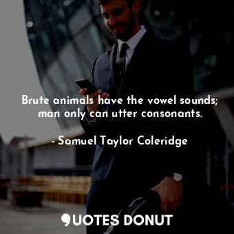  Brute animals have the vowel sounds; man only can utter consonants.... - Samuel Taylor Coleridge - Quotes Donut