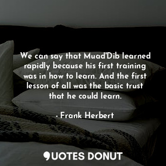  We can say that Muad'Dib learned rapidly because his first training was in how t... - Frank Herbert - Quotes Donut