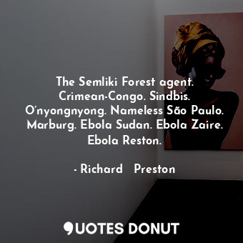  The Semliki Forest agent. Crimean-Congo. Sindbis. O’nyongnyong. Nameless São Pau... - Richard   Preston - Quotes Donut