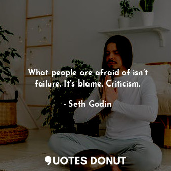 What people are afraid of isn’t failure. It’s blame. Criticism.