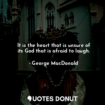  It is the heart that is unsure of its God that is afraid to laugh.... - George MacDonald - Quotes Donut