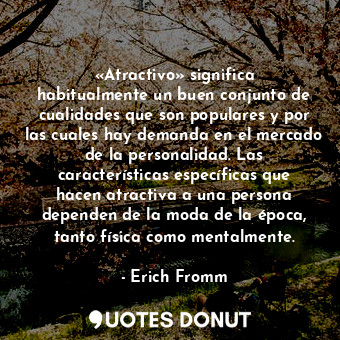  «Atractivo» significa habitualmente un buen conjunto de cualidades que son popul... - Erich Fromm - Quotes Donut
