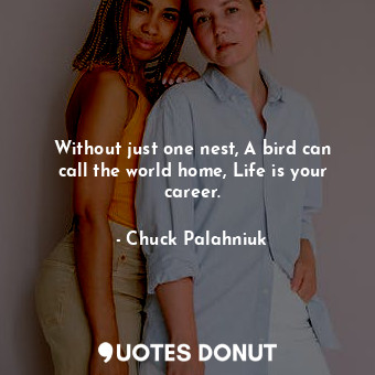 Without just one nest, A bird can call the world home, Life is your career.